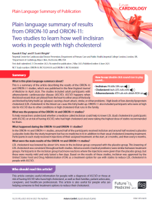 This  is  a  summary  of  the  article  describing  the  results  of  the  ORION-10  and ORION-11 studies, which was published in the New England Journal of  Medicine  in  April  2020.  The  studies  included  adult  participants  with  atherosclerotic  cardiovascular  disease  (ASCVD).  ASCVD  happens  when  the blood vessels that carry blood from the heart to other areas of the body are blocked by fatty build-up  (plaque) causing a heart attack, stroke, or other problems.  High levels of low-density lipoprotein cholesterol (LDL cholesterol) in the blood can cause this fatty build-up. ORION-11 also included participants who were at high risk for ASCVD due to other conditions or high cholesterol that runs in the family