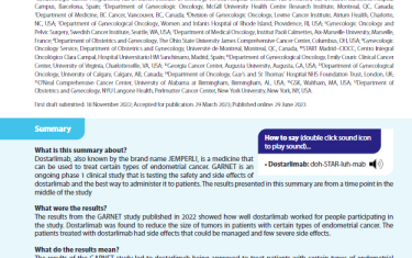 Dostarlimab, also known by the brand name JEMPERLI, is a medicine that can be used to treat certain types of endometrial cancer. GARNET is an ongoing phase 1 clinical study that is testing the safety and side effects of dostarlimab and the best way to administer it to patients. The results presented in this summary are from a time point in the middle of the study