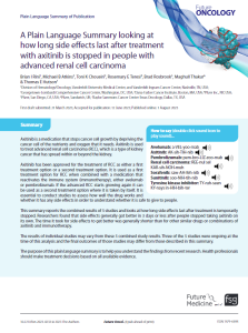 Axitinib is a medication that stops cancer cell growth by depriving the cancer cell of the nutrients and oxygen that it needs. Axitinib is used to treat advanced renal cell carcinoma (RCC), which is a type of kidney cancer that has spread within or beyond the kidney.  Axitinib has been approved for the treatment of RCC as either a first treatment  option  or  a  second  treatment  option.  It  is  used  as  a  first  treatment  option  for  RCC  when  combined  with  a  medication  that  reactivates  the  immune  system  (immunotherapy),  either  avelumab  or  pembrolizumab.  If  the  advanced  RCC  starts  growing  again  it  can  be used as a second treatment option where it is taken by itself. It is essential  to  conduct  studies  to  assess  how  well  the  drug  works  and  whether it has any side effects in order to understand whether it is safe to give to people.