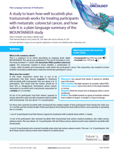 This  is  a  summary  of  an  article  describing  an  ongoing  study  called  MOUNTAINEER. This article was published in The Lancet Oncology in 2023. The study included 117 adults with metastatic HER2-positive colorectal cancer.  The  researchers  wanted  to  know  whether  a  combination  of  2  drugs  called  tucatinib  and  trastuzumab  could  shrink  the  participants’  cancer.  The  researchers  also  wanted  to  know  whether receiving tucatinib alone could also shrink the participants’ cancer