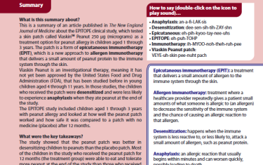 This is a summary of an article published in The New England Journal of Medicine about the EPITOPE clinical study, which tested a skin patch called ViaskinTM Peanut 250 μg (micrograms) as a treatment option for peanut allergy in children aged 1 through 3 years. The patch is a form of epicutaneous immunotherapy (EPIT), which is a new approach to allergen immunotherapythat delivers a small amount of peanut protein to the immune system through the skin