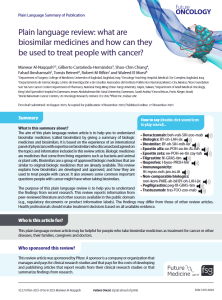 The  aim  of  this  plain  language  review  article  is  to  help  you  to  understand  biosimilar  medicines  (called  biosimilars)  by  giving  a  summary  of  biologic  medicines and biosimilars. It is based on the experience of an international panel of physicians with expertise on biosimilars who discussed and agreed on the topics and information included in this review article. Biologic medicines are medicines that come from living organisms such as bacteria and animal or plant cells. Biosimilars are a group of approved biologic medicines that are similar  to  original  biologic  medicines  that  are  already  available.  This  review  explains  how  biosimilars  are  developed  and  approved,  and  how  they  are  used  to  treat  people  with  cancer.  It  also  answers  some  common  important  questions people with cancer might have when taking biosimilars.