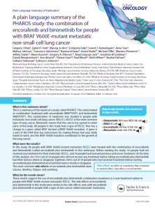 This is a summary of the results of a study called PHAROS. This study looked at combination treatment with encorafenib (BRAFTOVI®) and binimetinib (MEKTOVI®). This combination of medicines was studied in people with metastatic non-small-cell lung cancer (NSCLC). NSCLC is the most common type of lung cancer. Metastatic means that the cancer has spread to other parts of the body. All people in this study had a type of NSCLC that has a change in a gene called BRAF termed a BRAF V600E mutation. A gene is a part of the DNA that has instructions for making things that your body needs to work, and the BRAF V600E mutation contributes to the growth of the lung cancer.