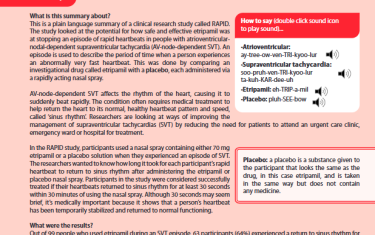This is a plain language summary of a clinical research study called RAPID. The study looked at the potential for how safe and effective etripamil was at stopping an episode of rapid heartbeats in people with atrioventricular-nodal-dependent supraventricular tachycardia (AV-node-dependent SVT). An episode is used to describe the period of time when a person experiences an abnormally very fast heartbeat. This was done by comparing an investigational drug called etripamil with a placebo, each administered via a rapidly acting nasal spray.
