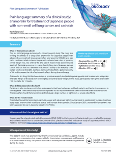 This is a plain language summary of a clinical research study. The study waslooking the effects of a drug called anamorelin for Japanese people withadvanced non-small cell lung cancer (often shortened to NSCLC) who alsohad a condition called cachexia. People with cachexia have a loss of appetite,severe weight loss, loss of body fat and loss of muscle mass (called musclewasting). Cachexia is common in many chronic (long term) diseases, such ascancer and can lead to a decrease in a person's ability to do everyday tasks(called functional strength). Cachexia can negatively affect a person's qualityof life and increases the risk of serious side effects during chemotherapy.Anamorelin is a drug that has been shown in previous research studies to improve appetite and increase lean body mass(the total weight of the body, not counting fat) and overall body weight. In this study, participants were given anamorelin(100 mg daily) for 12 weeks.